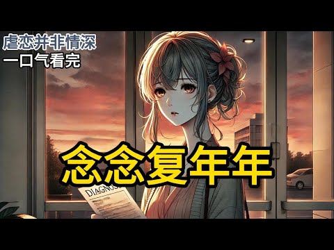 【完结】癌症诊断书握在手中,我站在冷风中拨通了他的号码。夜色中,我终于看清自己卑微的爱,仿佛是一场被命运安排的残酷游戏,曾经付出的爱不过是笑话《念念复年年》#一口气看完 #小说 #完结小说 MM363