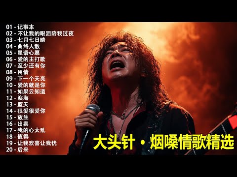 大頭針 12【大头针 · 烟嗓情歌精选】那些年我们听到心碎的歌🔥 翻唱合集#记事本#不让我的眼泪陪我过夜#七月七日晴#曲终人散#星语心愿#爱的主打歌#至少还有你#用情#下一个天亮#爱的就是你