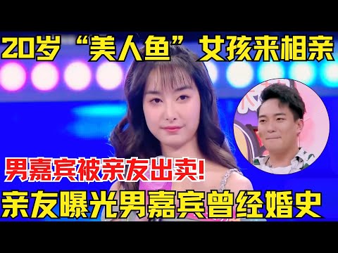 20岁“美人鱼”女孩来相亲,男嘉宾被“猪队友”坑了!亲友曝光男嘉宾曾经有过婚史....女生听后震惊!【中国相亲秀】