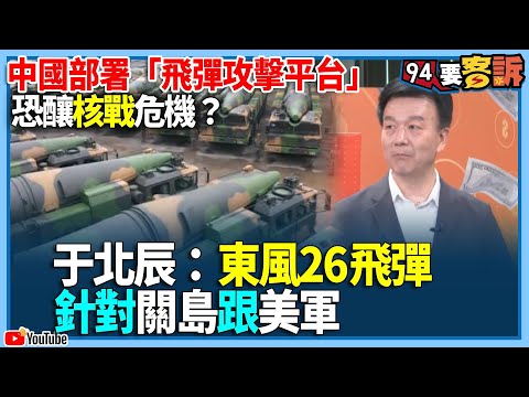 【94要客訴】中國部署「飛彈攻擊平台」 恐釀核戰危機?于北辰:東風26飛彈針對關島跟美軍