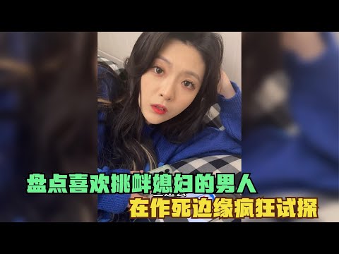 盘点喜欢挑衅媳妇的男人,在作死边缘疯狂试探,没事千万别惹老婆