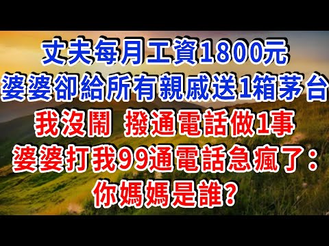 丈夫每月工資1800塊,婆婆卻給所有親戚送1箱茅台,我沒鬧 撥通電話做1事,婆婆打我99通電話急瘋了:你媽媽是誰?#雅婷講故事#為人處世#生活經驗#情感故事#晚年哲理#說故事#完結文#出軌