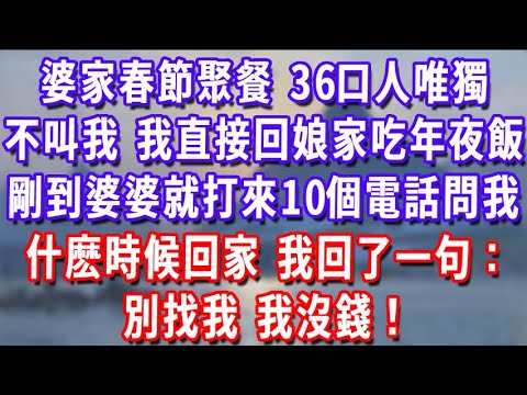 婆家春節聚餐,36口人唯獨不叫我,我直接回娘家吃年夜飯,剛到婆婆就打來10個電話問我什麽時候回家,我回了一句:別找我,我沒錢!#為人處世#生活經驗#情感故事#故事#小說#戀愛#情感#婚姻