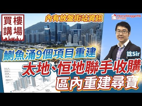 鰂魚涌9個項目重建 太地 恒地聯手收購 區內重建尋寶 by 諗Sir 買樓講場節目 第38集