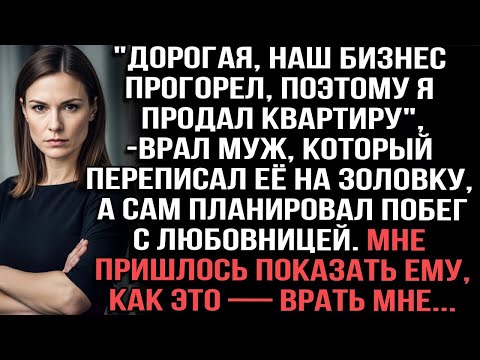 "Дорогая, наш бизнес прогорел, поэтому я продал квартиру", —врал муж,который переписал её на золовку