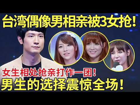 台湾偶像男相亲被3女抢!女生相处抢亲打作一团!男生的选择震惊全场!【都市男女相亲秀】