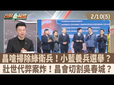 昌嗆掃除綠衛兵!小藍養兵選舉? 壯世代弊案炸!昌會切割吳春城?【台灣最前線 重點摘要】2025.02.10(5)