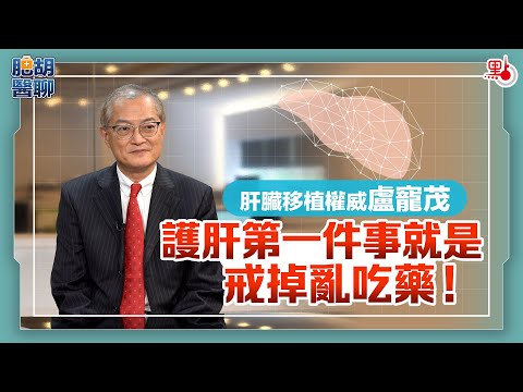 肥胡醫聊 | 肝臟移植權威盧寵茂:護肝第一件事就是戒掉亂吃藥! | 嘉賓主持:胡定旭