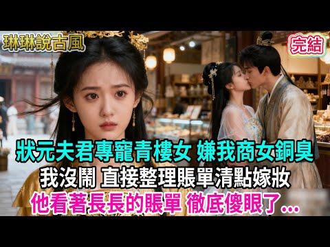 【古言】状元夫君專寵青樓女 嫌棄我商女銅臭;我沒鬧 直接整理賬單清點嫁妝,他看著長長的賬單 徹底傻眼了...#古言 #完結 #爱情 #渣男 #綠茶 #大女主 #爽文