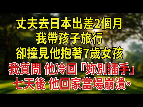 丈夫去日本出差2個月,我帶孩子旅行,卻撞見他抱著7歲女孩,和我孩子一模一樣。我質問,他冷回:「妳別插手。」七天後,他回家當場崩潰。#情感故事#為人處#故事#戀愛#情感#婚姻
