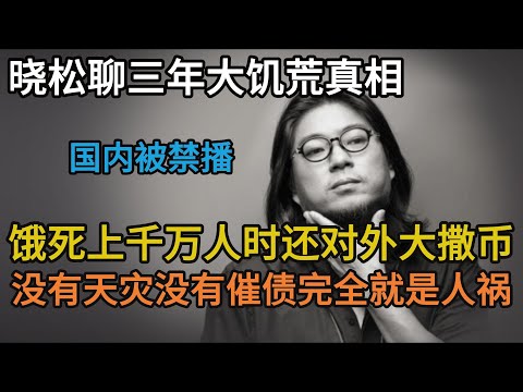 晓松聊三年大饥荒真相,国内饿死上千万人时还对外大撒币,没有催债没有天灾完全就是人祸