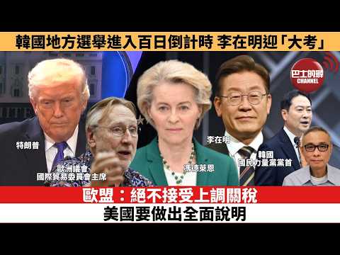 【時事評論】歐盟:絕不接受上調關稅,美國要做出全面說明。韓國地方選舉進入百日倒計時 李在明迎「大考」。26年02月23日