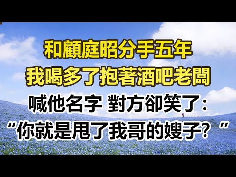 和顧庭昭分手五年,我喝多了抱著酒吧老闆,喊他名字 對方卻笑了:“你就是甩了我哥的嫂子?”#幸福敲門 #為人處世 #生活經驗 #情感故事