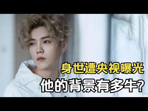 鹿晗出道10年没被扒出身世,却无意间遭央视曝光,鹿晗的背景有多牛?