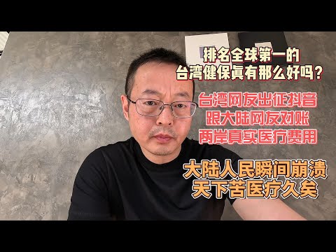 排名全球第一的台湾健保真有那么好吗?台湾网友出征抖音 跟大陆网友对账两岸真实医疗费用 大陆人民瞬间崩溃 天下苦医疗久矣