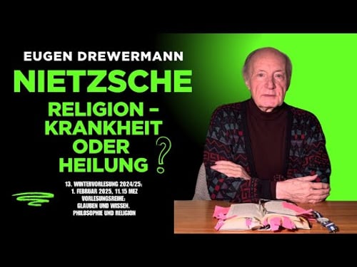 Drewermann zu Nietzsche: Religion–Krankheit oder Heilung? 13.Vorlesung 24/25 Philosophie u. Religion