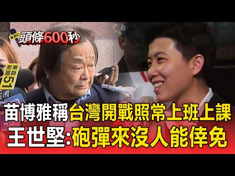 苗博雅稱「台灣開戰照常上班上課」?王世堅吃驚回應:砲彈打來沒人能倖免【頭條600秒】