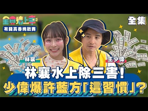 林襄水上除三害!少偉驚爆許藍方「這習慣」?|全員請上車【有錢真香挑戰賽 第20集】20240602