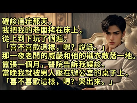 確診癌症那天,我把我的老闆拷在床上,玩了個遍。「喜不喜歡這樣,嗯?說話。」那一夜,老闆的威嚴和襯衣散落一地。囂張一個月,醫院告訴我誤診。當晚我就被男人壓在辦公室的桌子上「喜不喜歡這樣,嗯?哭出來。」