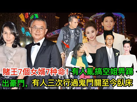賭王7個女婿7种命!有人亂搞空姐畀踢出豪門,有人三次行過鬼門關至今臥床