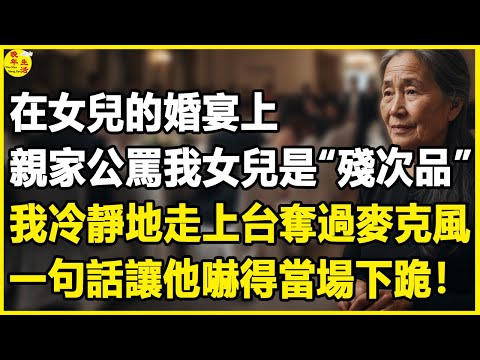 我59歲,在女兒的婚宴上,親家公罵我女兒是“殘次品”,我冷靜地走上台奪過麥克風,一句話讓他嚇得當場下跪!#中老年生活 #為人處世 #生活經驗 #情感故事 #幸福人生 #上了年紀該明白的事