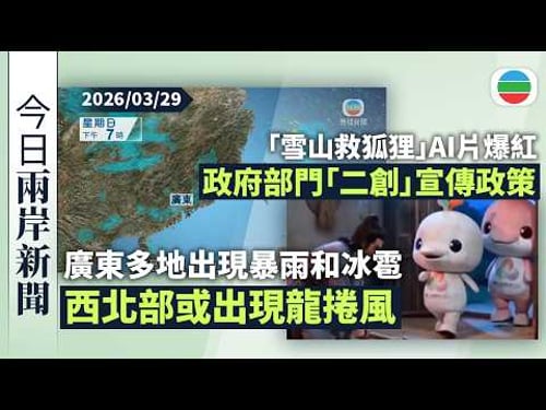 今日兩岸新聞重點:廣東多地出現暴雨和冰雹 西北部或出現龍捲風|「雪山救狐狸」AI片復刻邵氏電影風格爆紅 政府部門「二創」宣傳政策|無綫新聞|TVB News|2026/03/29