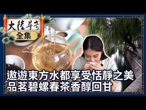 《完整版》遨遊「東方水都」享受恬靜之美 品茗碧螺春茶香醇回甘【@大陸尋奇EP1916】
