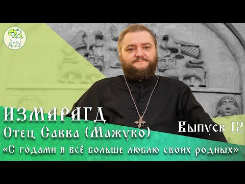 С ГОДАМИ Я ВСЁ БОЛЬШЕ ЛЮБЛЮ СВОИХ РОДНЫХ | Отец Савва (Мажуко) – писатель, богослов | #Измарагд