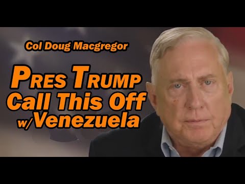 Col Doug Macgregor: Pres Trump "Call This Thing Off w/Venezuela"