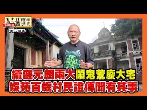 續遊元朗兩大鬧鬼荒廢大宅 娛苑百歲村民證傳聞有其事《返去舊事嗰度》第200集 #AI中文字幕