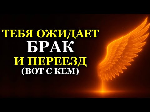 ТЕБЯ ОЖИДАЕТ БРАК И ПЕРЕЕЗД (ВОТ С КЕМ)
