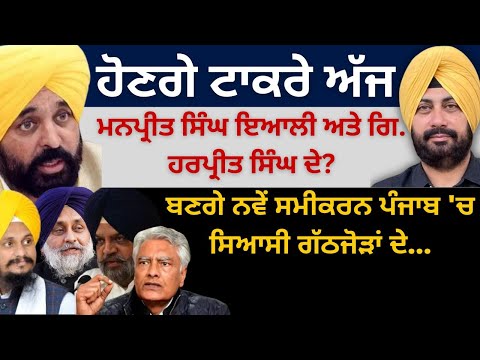 ਹੋਣਗੇ ਟਾਕਰੇ ਅੱਜ ਮਨਪ੍ਰੀਤ ਇਆਲੀ ਅਤੇ ਗਿ.ਹਰਪ੍ਰੀਤ ਸਿੰਘ ਦੇ? ਬਣਗੇ ਨਵੇਂ ਸਮੀਕਰਨ ਪੰਜਾਬ 'ਚ ਸਿਆਸੀ ਗੱਠਜੋੜਾਂ ਦੇ…