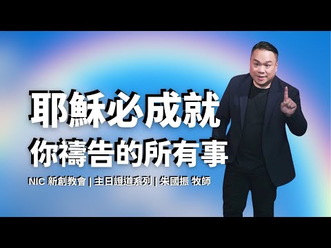 新創教會 | 耶穌必成就你禱告的所有事 | 朱國振 牧師