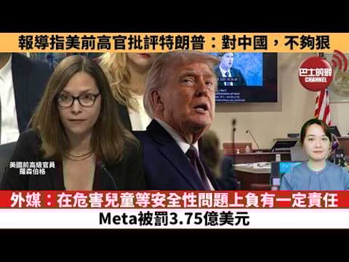 【時事評論】報導指美前高官批評特朗普:對中國,不夠狠。外媒:在危害兒童等安全性問題上負有一定責任,Meta被罰3.75億美元。26年03月25日