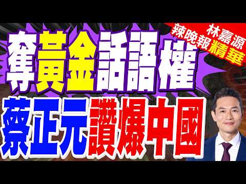 中國瞄準黃金主導權 如何將香港變成國際黃金交易中心?|奪黃金話語權 蔡正元讚爆中國【林嘉源辣晚報】精華版 @中天新聞CtiNews