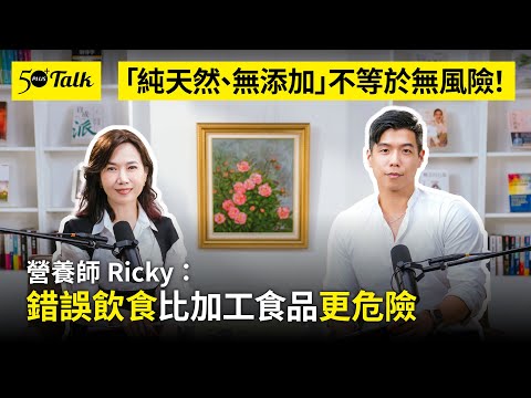 「純天然、無添加」不等於無風險!營養師Ricky:錯誤飲食比加工食品更危險 (ep.155)|50+Talk