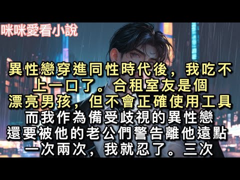 異性戀穿進同性時代後,我吃不上一口了。合租室友是個漂亮男孩,但不會正確使用工具。而我作為備受歧視的異性戀,還要被他的老公們警告離他遠點。#甜寵 #小說