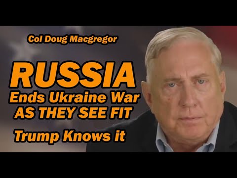 Col Doug Macgregor: Russia Will End Ukraine War As They See Fit