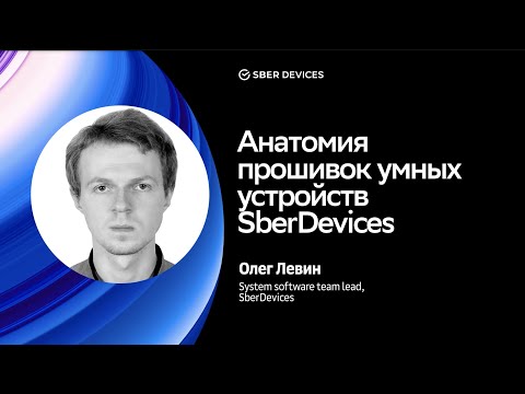Анатомия прошивок умных устройств SberDevices / Олег Левин / Салют, OS DevConf!