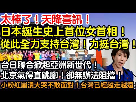 太棒了!天降喜訊!日本誕生史上首位女首相!從此全力支持台灣!力挺台灣!台日聯合掀起亞洲新世代!北京氣得直跳腳!卻無辦法阻擋!小粉紅崩潰大哭不敢面對!台灣已經越走越遠!