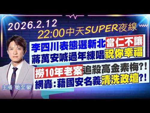 【2/12即時新聞】李四川表態選新北當仁不讓 蔣萬安喊過年練唱祝你幸福 撈10年老案追殺高金素梅?! 網轟:藉國安名義清洗政壇?!|中天SUPER夜線 20260212 @中天新聞CtiNews