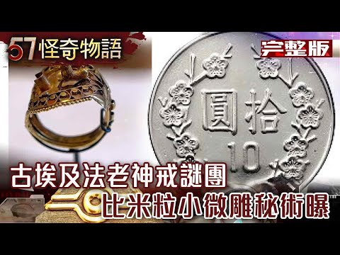 法老神戒謎團…比米粒小微雕秘術曝!?古埃及藏寶圖!肉眼透視黃金礦脈?【57怪奇物語 完整版】@57StrangerThings