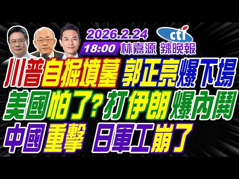 【中天辣晚報】#郭正亮#蔡正元#帥化民!川普自掘墳墓 郭正亮爆下場!美國怕了?打伊朗爆內鬨!中國重擊 日軍工崩了! | 林嘉源辣晚報20260224完整版@中天新聞CtiNews