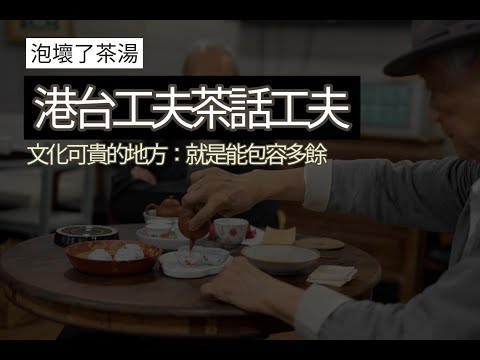 【泡壞了茶湯】港台工夫茶話工夫。文化可貴的地方,就是能包容多餘