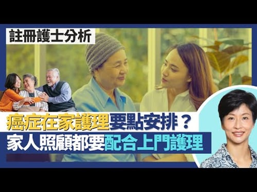 在家照顧癌症病人|那些癌症患者可考慮在家護理?家人任照顧者配合定期上門護理 及早察覺健康警號介入治療!在家善終所需配套 每14日要醫生上門看診?|王建芳醫生 註冊護士郭俊賢先生|人類健康研究所