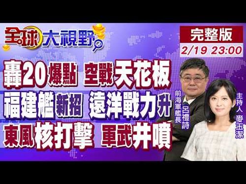 轟20引爆軍迷期待 空戰天花板!福建艦秀"電影特效" 遠洋操練提戰力!火箭軍"核三位一體" 中國軍武井噴【全球大視野】20260219完整版@全球大視野Global_Vision