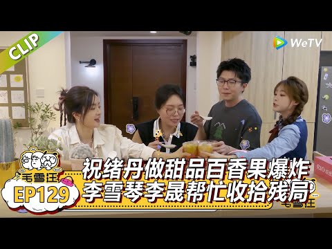 《毛雪汪》EP129-3:祝绪丹自创甜品小配方!李雪琴毛不易喝了赞不绝口!毛不易还偷师问制作方法!|《毛雪汪》Mao Xue Woof EP125 CLIP #毛雪汪