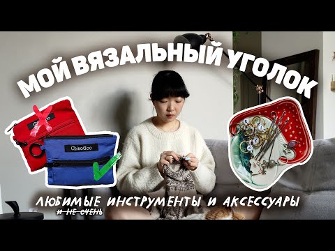 МОЙ ВЯЗАЛЬНЫЙ УГОЛОК | обзор и организация инструментов и аксессуаров 🍄