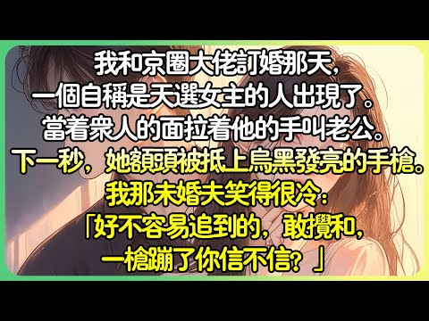 💕完結言情甜文 | 我和京圈大佬訂婚那天,一個自稱是天選女主角的人出現了。 當著眾人的面拉著他的手叫老公。下一秒,她額頭被抵上烏黑髮亮的手槍:「敢攪和,一槍蹦了你信不信?」#薄荷听书