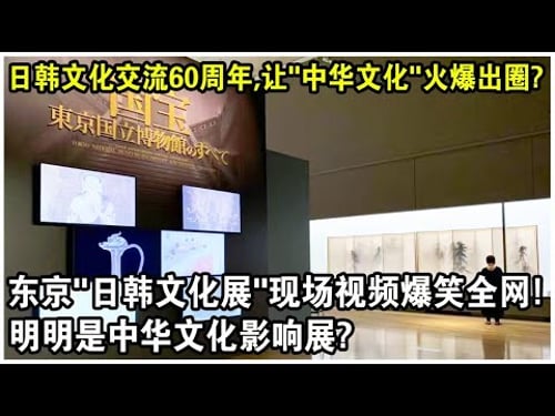 日韓文化交流60週年,竟讓“中華文化”火爆出圈?日本東京“日韓文化展”現場視頻爆笑全網!網友感嘆:明明是中華文化影響展?